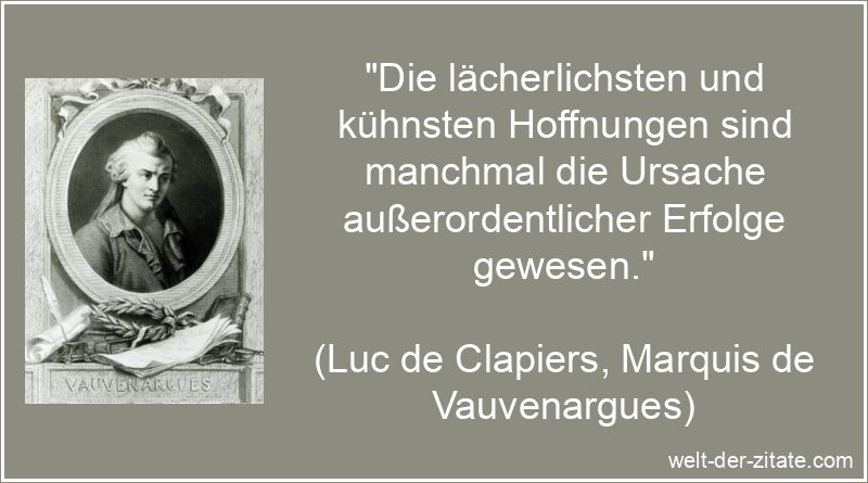 „Die lächerlichsten und kühnsten Hoffnungen sind manchmal die Ursache außerordentlicher Erfolge gewesen.“ Luc de Clapiers, Marquis de Vauvenargues Zitat Hoffnung: Die