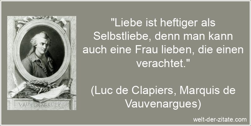„Liebe ist heftiger als Selbstliebe, denn man kann auch eine Frau lieben, die einen verachtet.“ Luc de Clapiers, Marquis de Vauvenargues Zitat Liebe: Liebe ist