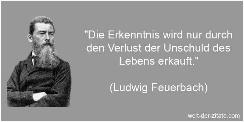 „Die Erkenntnis wird nur durch den Verlust der Unschuld des Lebens erkauft.“ Ludwig Feuerbach Zitat Erkenntnis: Die Erkenntnis wird nur durch den