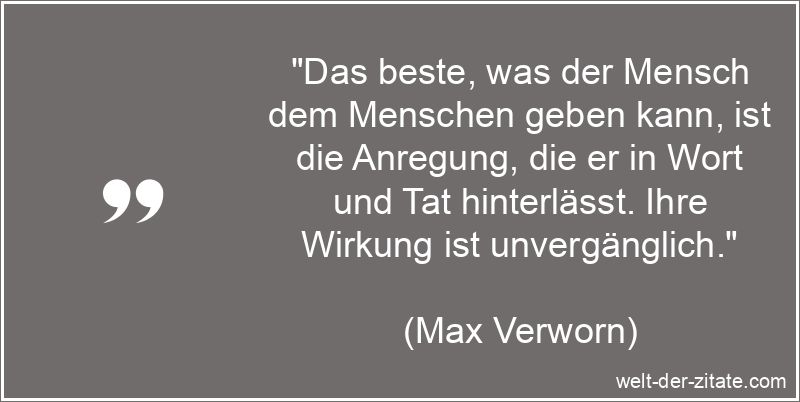 Max Verworn Zitat Anregung: Das beste, was der Mensch dem Menschen