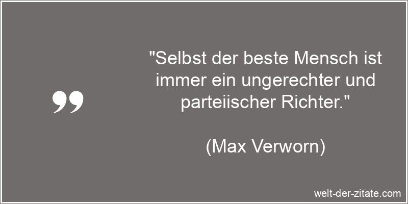 „Selbst der beste Mensch ist immer ein ungerechter und parteiischer Richter.“ Max Verworn Zitat Richter: Selbst der beste Mensch ist immer ein