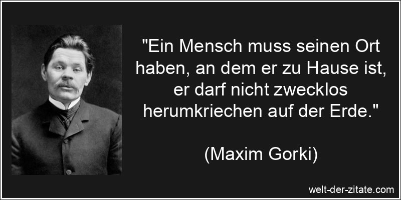 Maxim Gorki Zitat Heimat: Ein Mensch muss seinen Ort haben, an dem er
