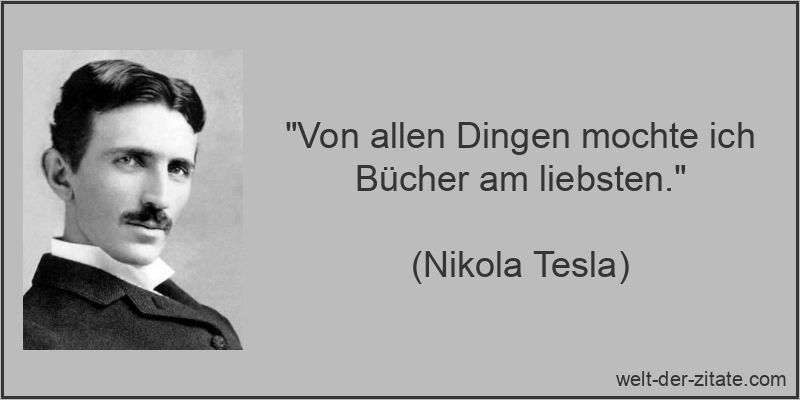 „Von allen Dingen mochte ich Bücher am liebsten.“ Nikola Tesla Zitat Bücher: Von allen Dingen mochte ich Bücher am