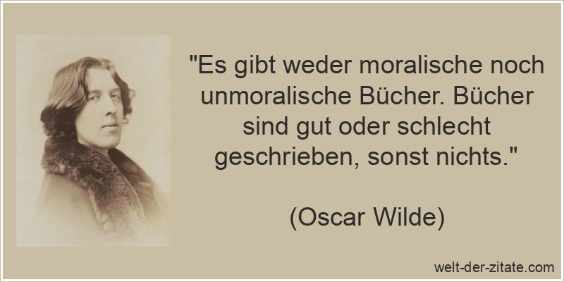 „Es gibt weder moralische noch unmoralische Bücher. Bücher sind gut oder schlecht geschrieben, sonst nichts.“ Oscar Wilde Zitat Bücher: Es gibt weder moralische noch unmoralische