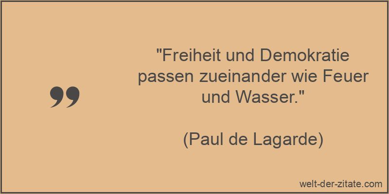 „Freiheit und Demokratie passen zueinander wie Feuer und Wasser.“ Paul de Lagarde Zitat Demokratie: Freiheit und Demokratie passen