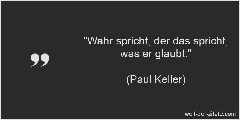 „Wahr spricht, der das spricht, was er glaubt.“ Paul Keller Zitat Gespräche: Wahr spricht, der das spricht, was er