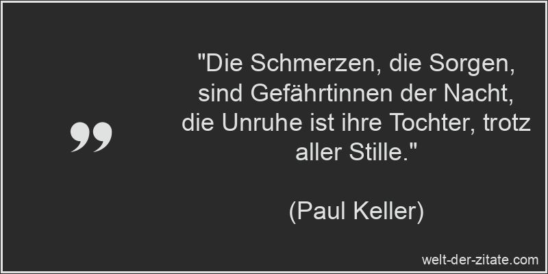 „Die Schmerzen, die Sorgen, sind Gefährtinnen der Nacht, die Unruhe ist ihre Tochter, trotz aller Stille.“ Paul Keller Zitat Nacht: Die Schmerzen, die Sorgen, sind