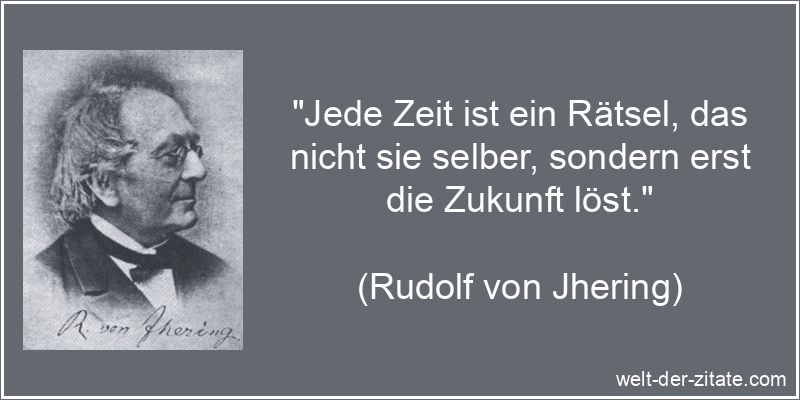 Rudolf von Jhering Zitat Zeit: Jede Zeit ist ein Rätsel, das nicht