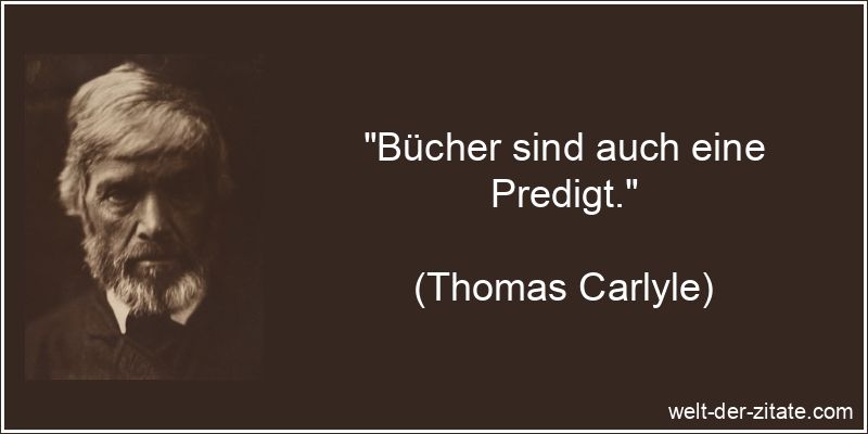 Thomas Carlyle Zitat Bücher: Bücher sind auch eine Predigt.