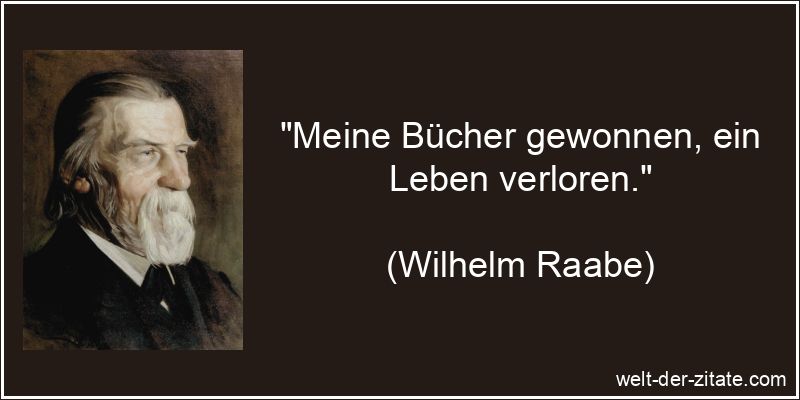 „Meine Bücher gewonnen, ein Leben verloren.“ Wilhelm Raabe Zitat Bücher: Meine Bücher gewonnen, ein Leben