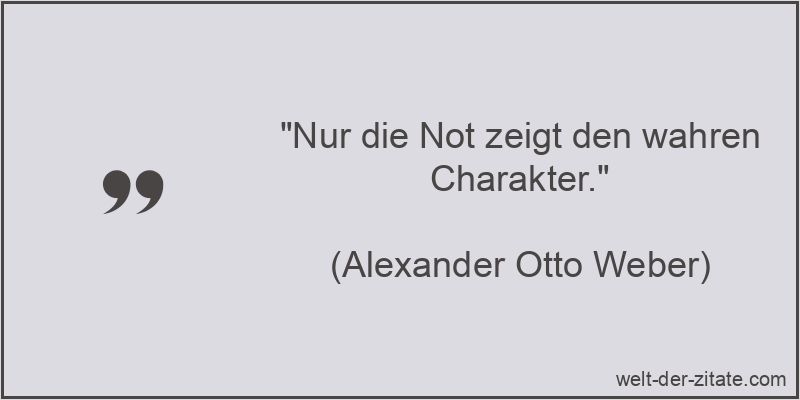 „Nur die Not zeigt den wahren Charakter.“ Alexander Otto Weber Zitat Charakter: Nur die Not zeigt den wahren