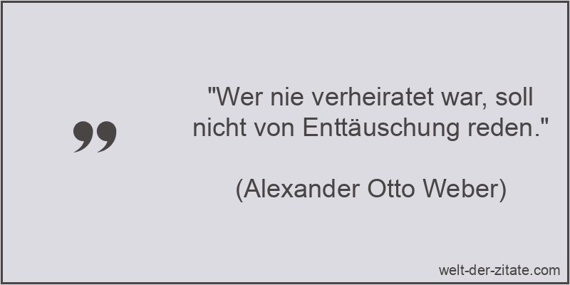 Alexander Otto Weber Zitat Enttäuschung: Wer nie verheiratet war,