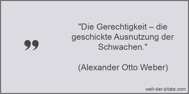 „Die Gerechtigkeit – die geschickte Ausnutzung der Schwachen.“ Alexander Otto Weber Zitat Gerechtigkeit: Die Gerechtigkeit – die