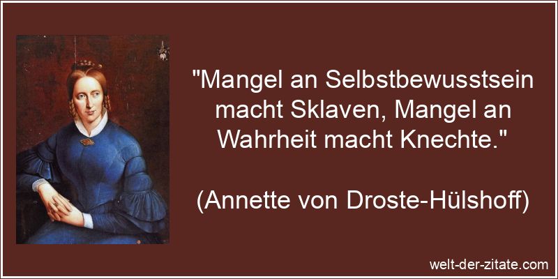„Mangel an Selbstbewusstsein macht Sklaven, Mangel an Wahrheit macht Knechte.“ Annette von Droste-Hülshoff Zitat Selbstbewusstsein: Mangel an