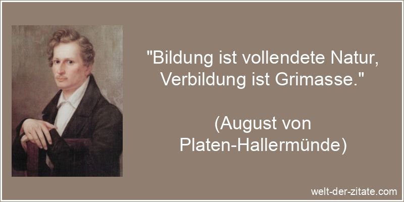 „Bildung ist vollendete Natur, Verbildung ist Grimasse.“ August von Platen-Hallermünde Zitat Bildung: Bildung ist vollendete