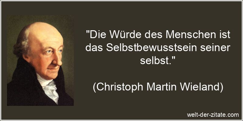 „Die Würde des Menschen ist das Selbstbewusstsein seiner selbst.“ Christoph Martin Wieland Zitat Selbstbewusstsein: Die Würde des