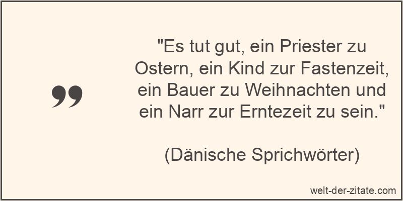 „Es tut gut, ein Priester zu Ostern, ein Kind zur Fastenzeit, ein Bauer zu Weihnachten und ein Narr zur Erntezeit zu sein.“ Es tut gut, ein Priester zu Ostern, ein Kind zur Fastenzeit, ein