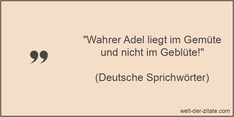 „Wahrer Adel liegt im Gemüte und nicht im Geblüte!“ Wahrer Adel liegt im Gemüte und nicht im Geblüte!