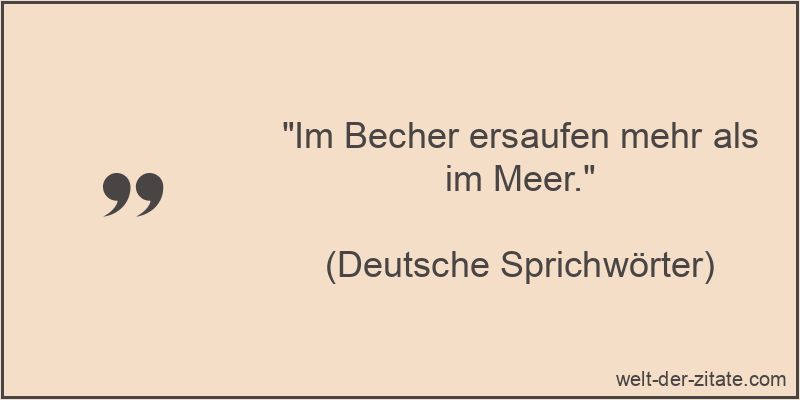 „Im Becher ersaufen mehr als im Meer.“ Im Becher ersaufen mehr als im Meer. - Alkohol Sprichwort