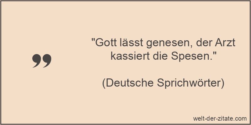 „Gott lässt genesen, der Arzt kassiert die Spesen.“ Gott lässt genesen, der Arzt kassiert die Spesen.