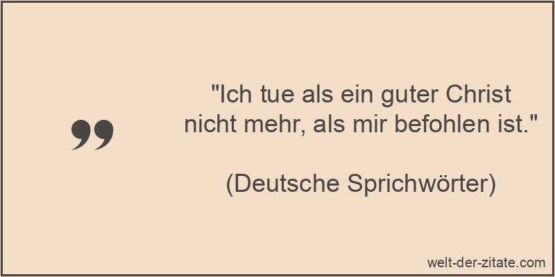 „Ich tue als ein guter Christ nicht mehr, als mir befohlen ist.“ Ich tue als ein guter Christ nicht mehr, als mir befohlen ist.