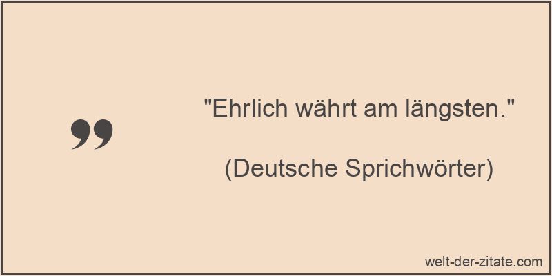 „Ehrlich währt am längsten.“ Ehrlich währt am längsten.