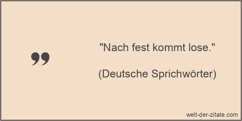 Nach fest kommt lose. - Festhalten Sprichwort