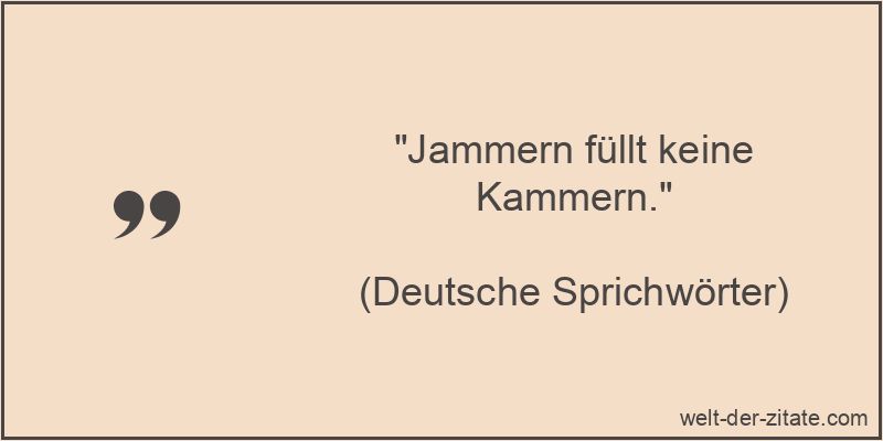 Jammern füllt keine Kammern.