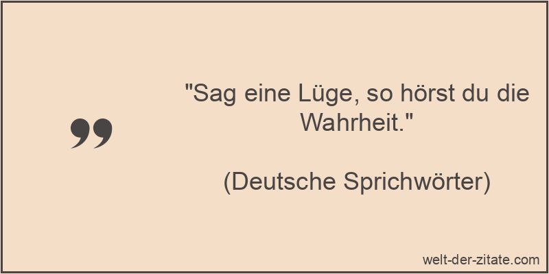 Sag eine Lüge, so hörst du die Wahrheit.