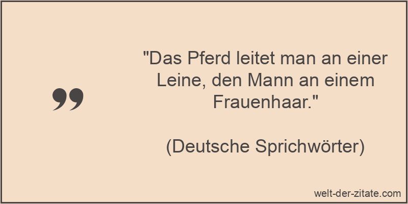 Das Pferd leitet man an einer Leine, den Mann an einem Frauenhaar.