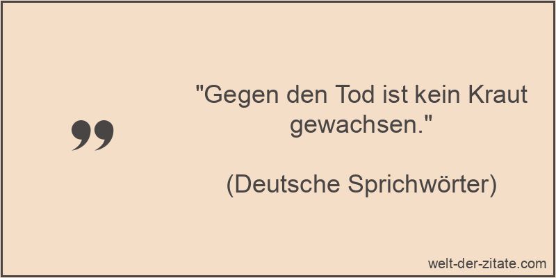 „Gegen den Tod ist kein Kraut gewachsen.“ Gegen den Tod ist kein Kraut gewachsen.