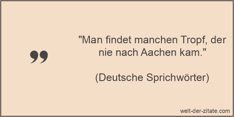 Man findet manchen Tropf, der nie nach Aachen kam.