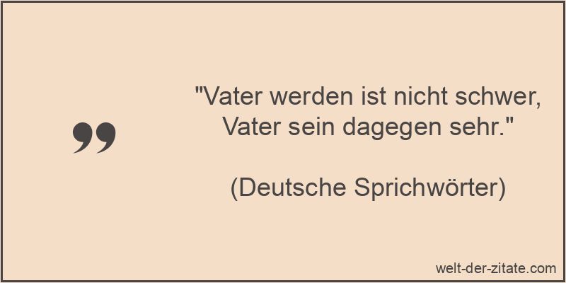 Vater werden ist nicht schwer, Vater sein dagegen sehr.