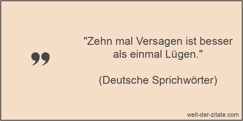 Zehn mal Versagen ist besser als einmal Lügen.