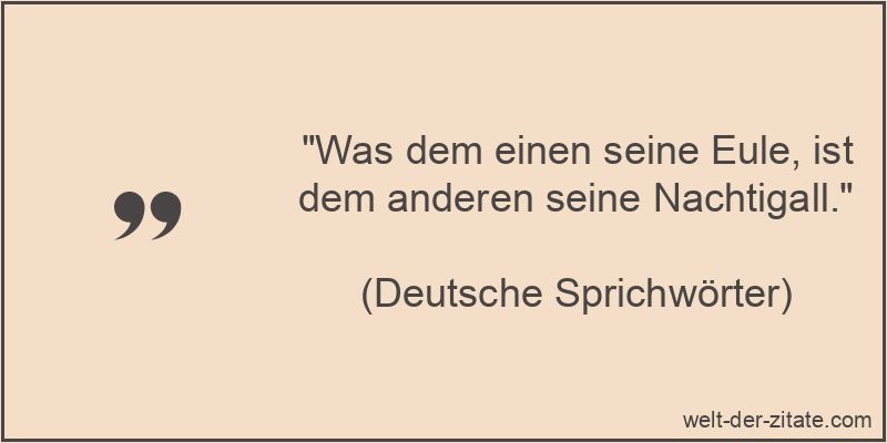 „Was dem einen seine Eule, ist dem anderen seine Nachtigall.“ Was dem einen seine Eule, ist dem anderen seine Nachtigall.