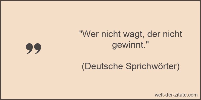 Wer nicht wagt, der nicht gewinnt.