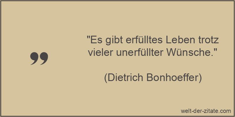 „Es gibt erfülltes Leben trotz vieler unerfüllter Wünsche.“ Dietrich Bonhoeffer Zitat Erfüllung: Es gibt erfülltes Leben trotz