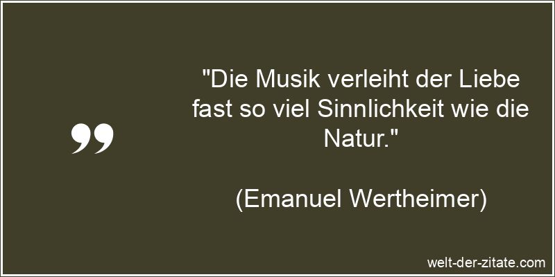 Emanuel Wertheimer Zitat Musik: Die Musik verleiht der Liebe fast so