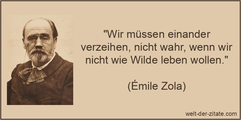 Émile Zola Zitat Verzeihen: Wir müssen einander verzeihen, nicht