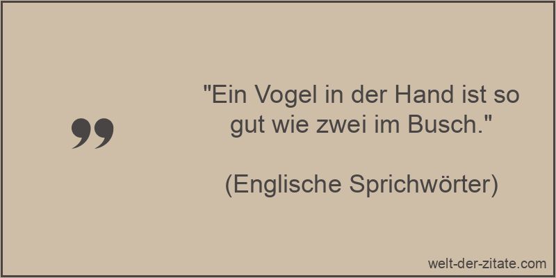 „Ein Vogel in der Hand ist so gut wie zwei im Busch.“ Ein Vogel in der Hand ist so gut wie zwei im Busch.