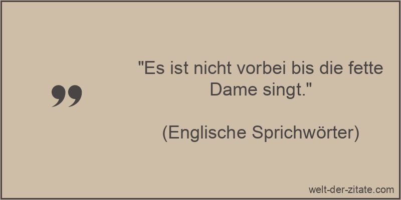 Es ist nicht vorbei bis die fette Dame singt.