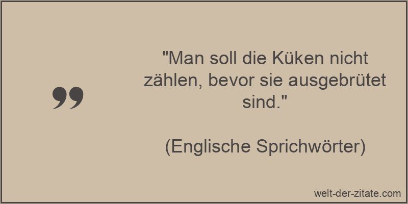 Man soll die Küken nicht zählen, bevor sie ausgebrütet sind.