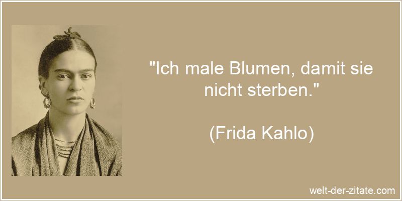 Frida Kahlo Zitat Blumen: Ich male Blumen, damit sie nicht sterben.