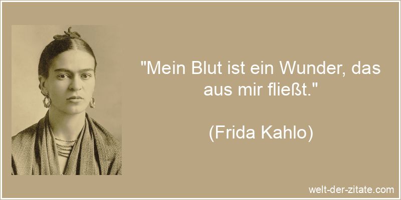Frida Kahlo Zitat Blut: Mein Blut ist ein Wunder, das aus mir fließt.