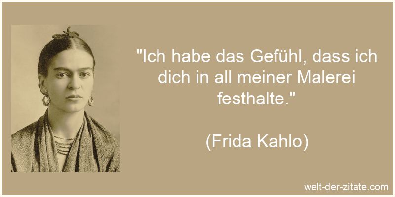 Frida Kahlo Zitat Gefühle: Ich habe das Gefühl, dass ich dich in