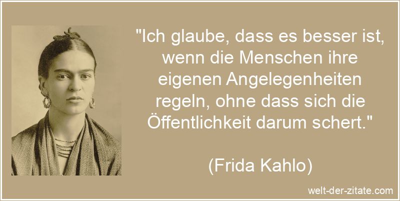 „Ich glaube, dass es besser ist, wenn die Menschen ihre eigenen Angelegenheiten regeln, ohne dass sich die Öffentlichkeit darum schert.“ Frida Kahlo Zitat Öffentlichkeit: Ich glaube, dass es besser ist,