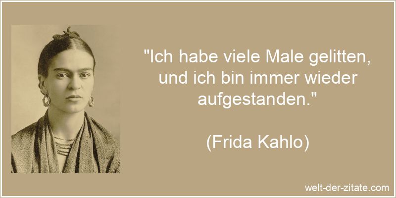 „Ich habe viele Male gelitten, und ich bin immer wieder aufgestanden.“ Frida Kahlo Zitat Widerstandskraft: Ich habe viele Male gelitten, und