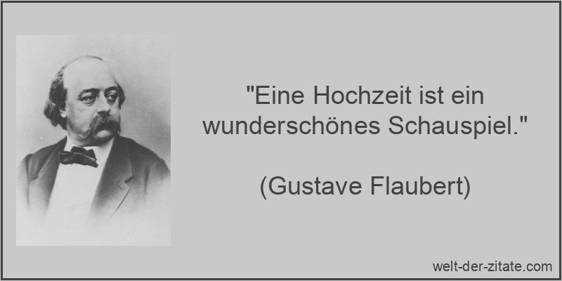 „Eine Hochzeit ist ein wunderschönes Schauspiel.“ Gustave Flaubert Zitat Hochzeit: Eine Hochzeit ist ein wunderschönes