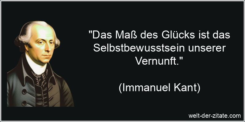 Immanuel Kant Zitat Selbstbewusstsein: Das Maß des Glücks ist das