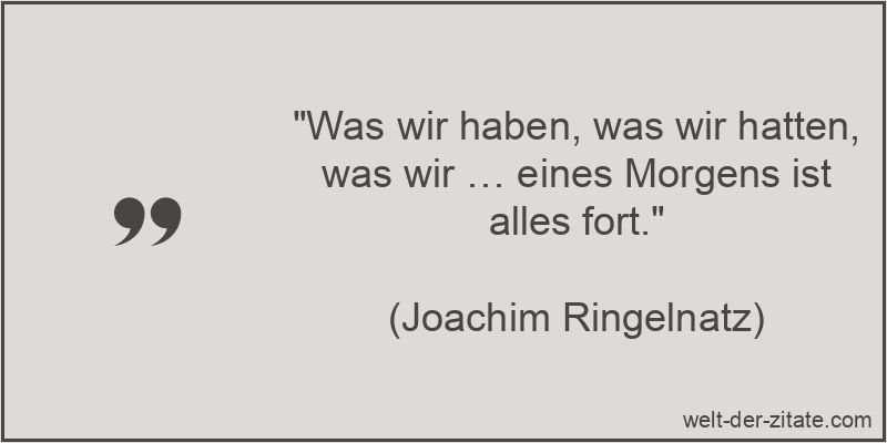 „Was wir haben, was wir hatten, was wir … eines Morgens ist alles fort.“ Joachim Ringelnatz Zitat Besitz & Eigentum: Was wir haben, was
